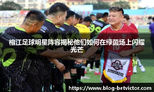 榕江足球明星阵容揭秘他们如何在绿茵场上闪耀光芒